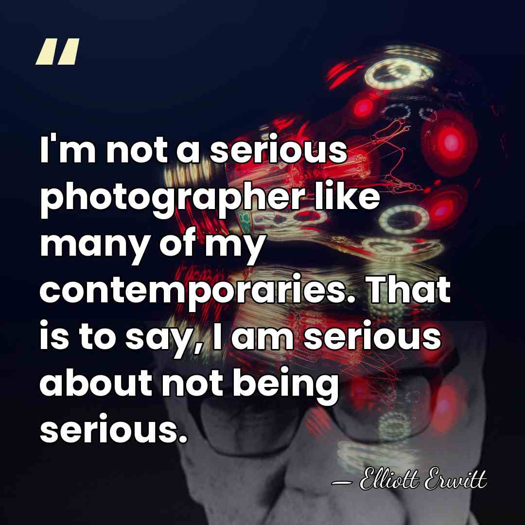I'm not a serious photographer like many of my contemporaries. That is&hellip; - Elliott Erwitt