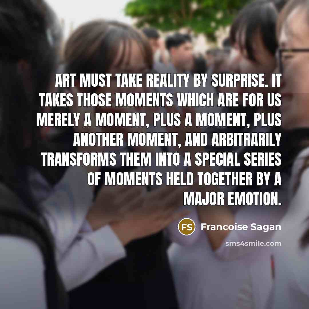 “Art must take reality by surprise. It takes those moments…” quote by Francoise Sagan