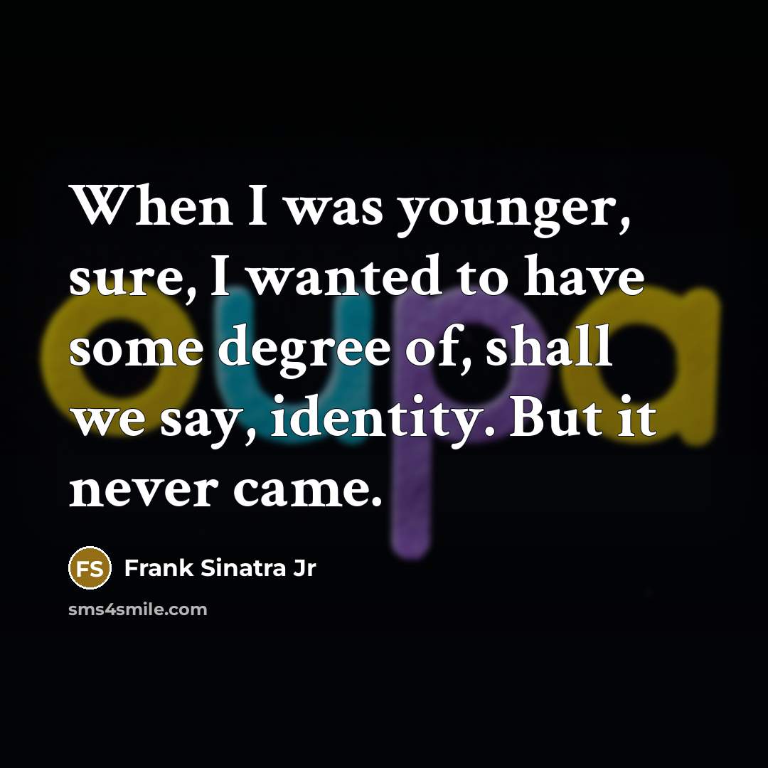 “When I was younger, sure, I wanted to have some…” quote by Frank Sinatra Jr