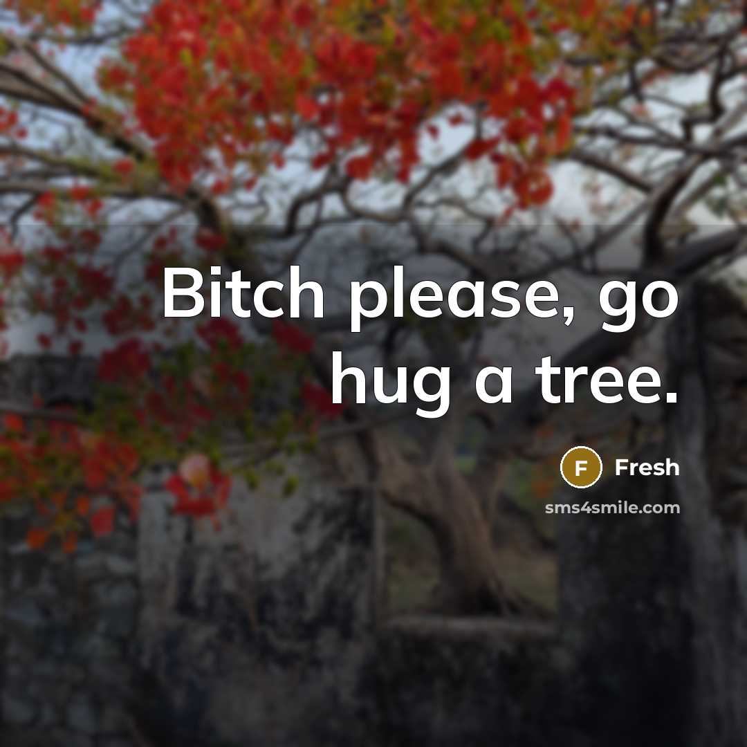 “Bitch please, go hug a tree.” quote by Fresh