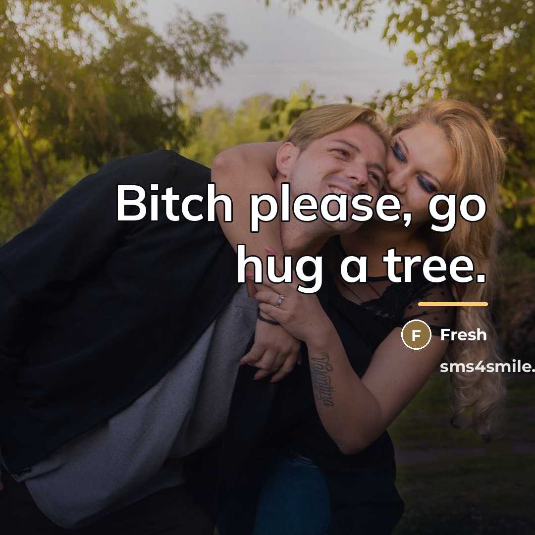 “Bitch please, go hug a tree.…” quote by Fresh