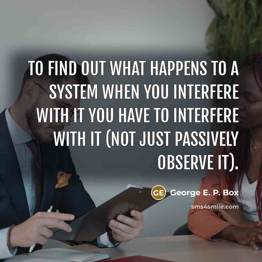 “To find out what happens to a system when you…” quote by George E. P. Box