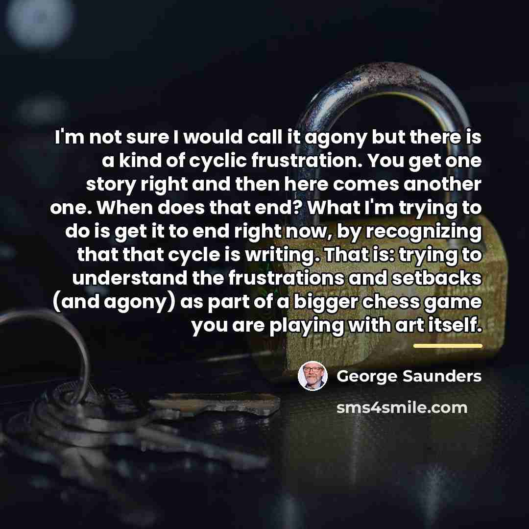 “I'm not sure I would call it agony but there…” quote by George Saunders