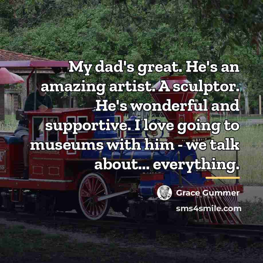 “My dad's great. He's an amazing artist. A sculptor. He's…” quote by Grace Gummer