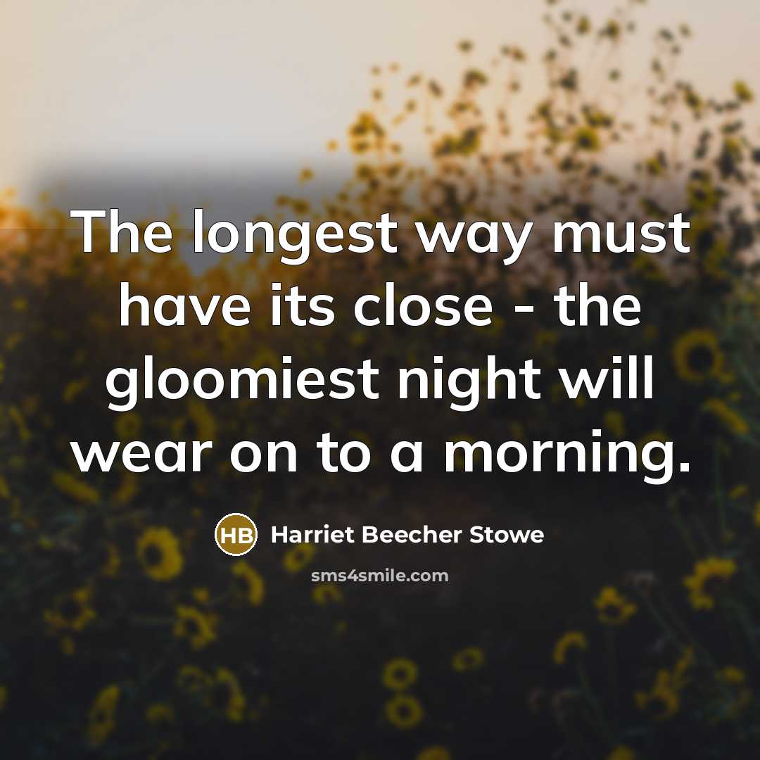“The longest way must have its close - the gloomiest…” quote by Harriet Beecher Stowe