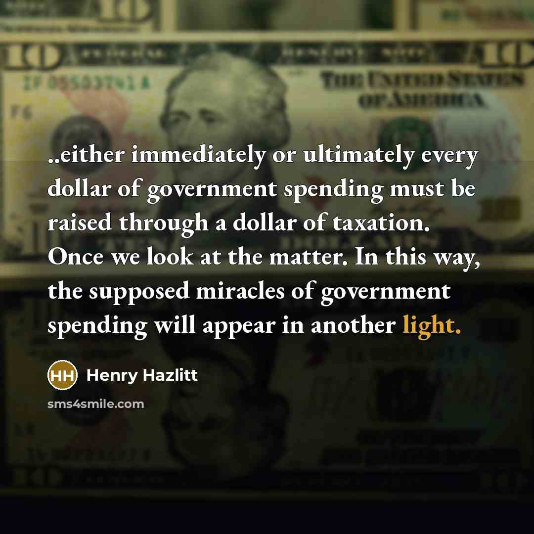 “..either immediately or ultimately every dollar of government spending must…” quote by Henry Hazlitt