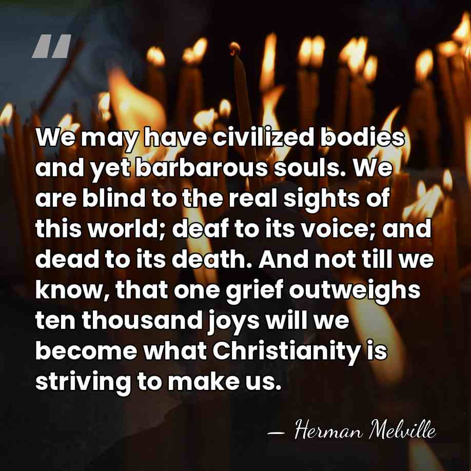 We may have civilized bodies and yet barbarous souls. We are blind&hellip; - Herman Melville