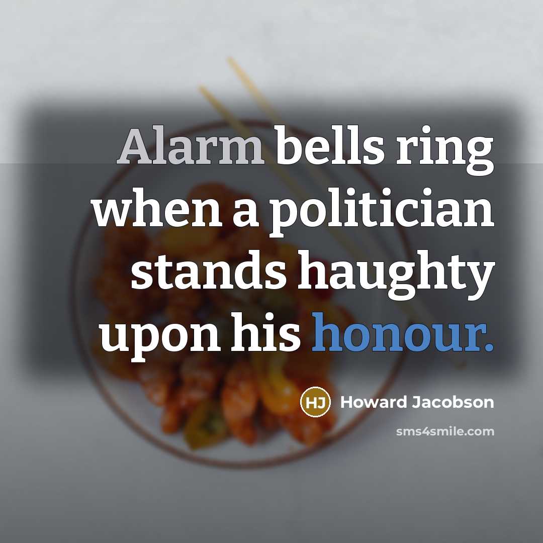 “Alarm bells ring when a politician stands haughty upon his…” quote by Howard Jacobson