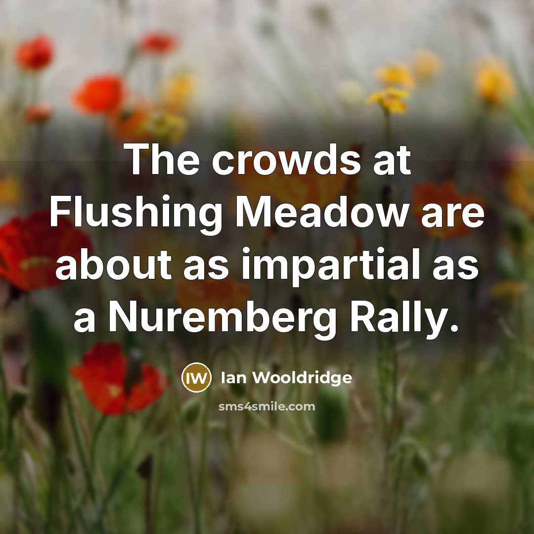 “The crowds at Flushing Meadow are about as impartial as…” quote by Ian Wooldridge