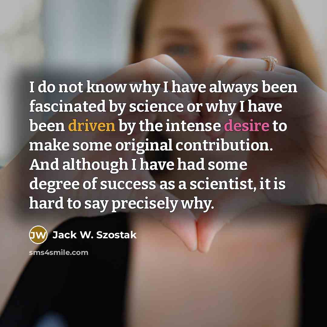 “I do not know why I have always been fascinated…” quote by Jack W. Szostak