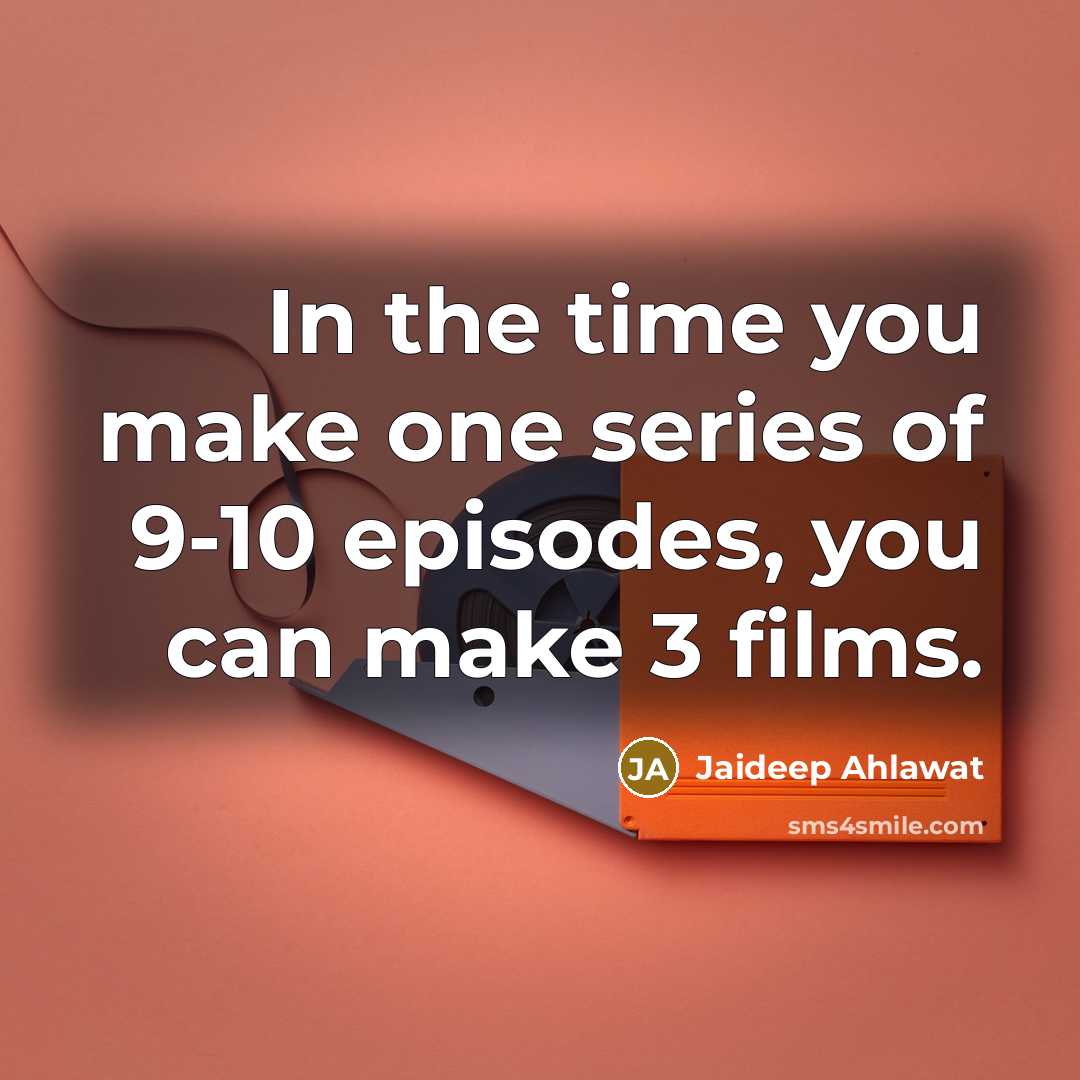 “In the time you make one series of 9-10 episodes,…” quote by Jaideep Ahlawat