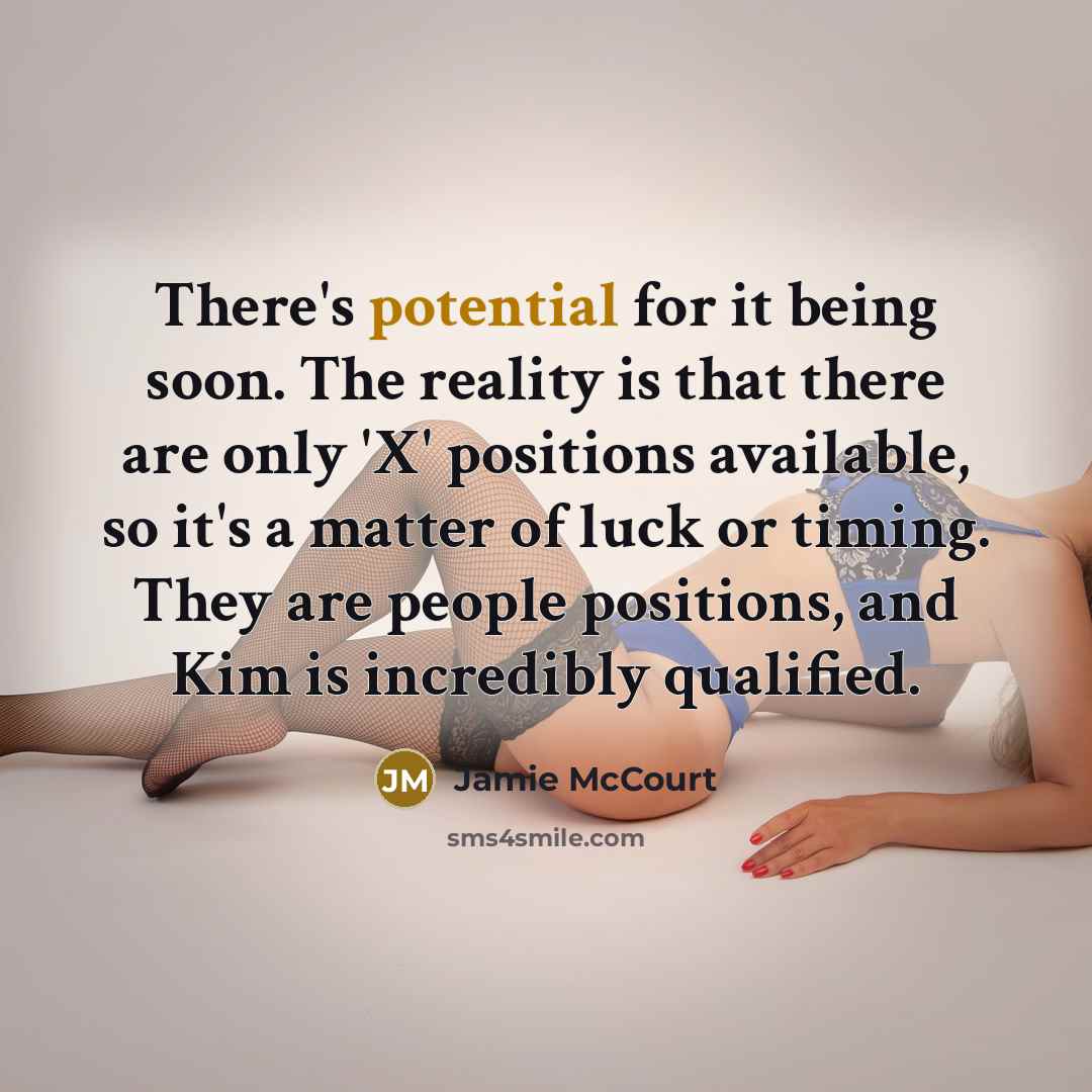 “There's potential for it being soon. The reality is that there are only 'X' positions available, so it's a matter of luck or timing. They are people positions, and Kim is incredibly qualified.” quote by Jamie McCourt