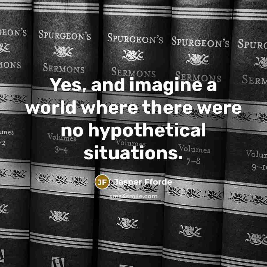 “Yes, and imagine a world where there were no hypothetical…” quote by Jasper Fforde