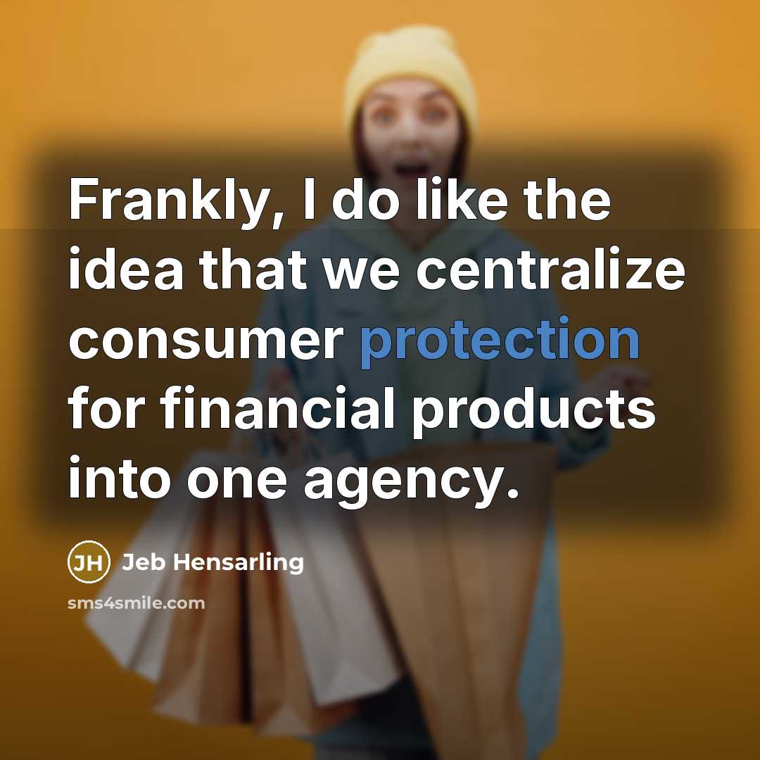 “Frankly, I do like the idea that we centralize consumer…” quote by Jeb Hensarling