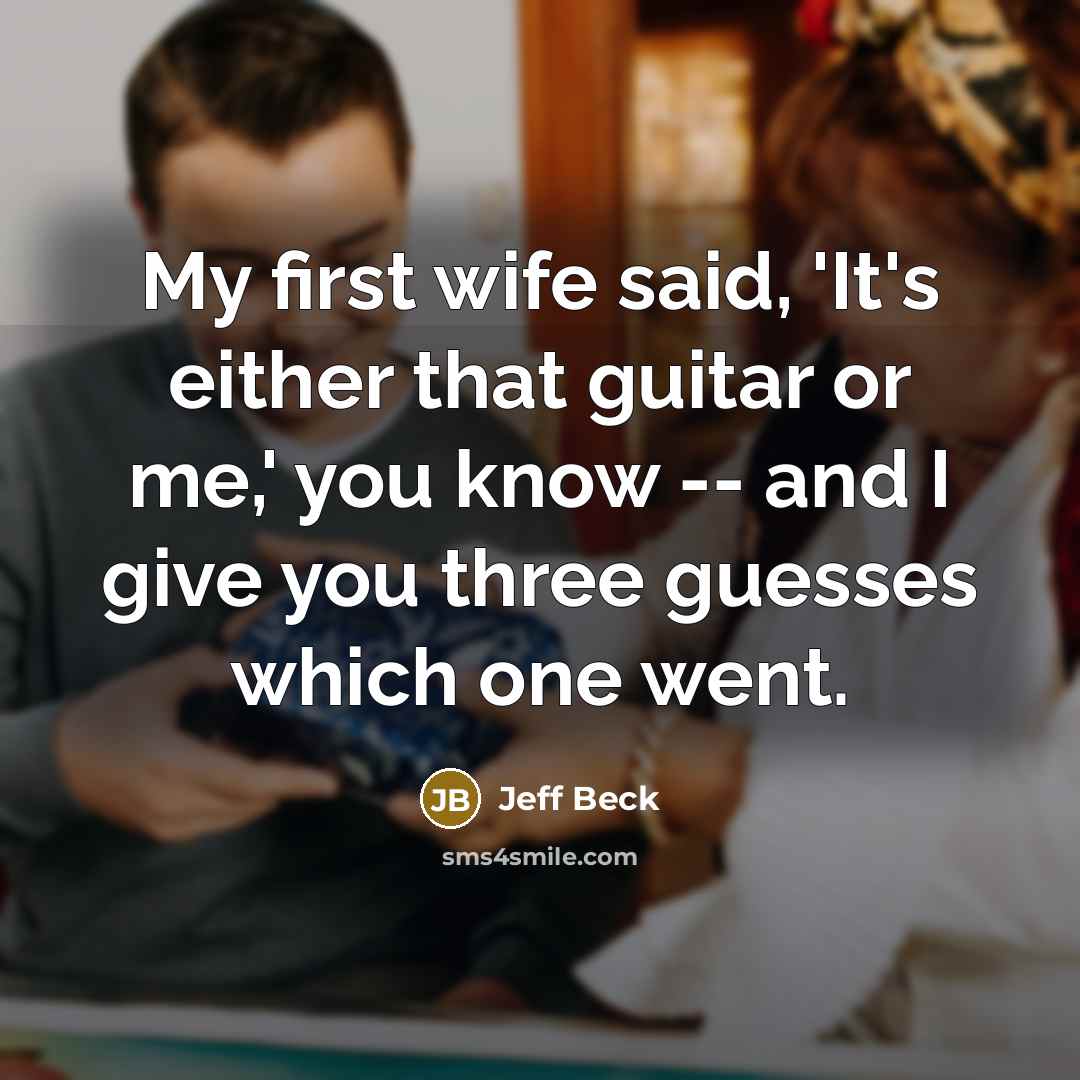 “My first wife said, 'It's either that guitar or me,'…” quote by Jeff Beck