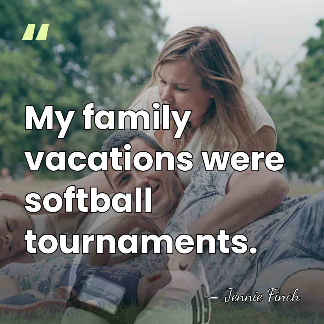 My family vacations were softball tournaments. - Jennie Finch
