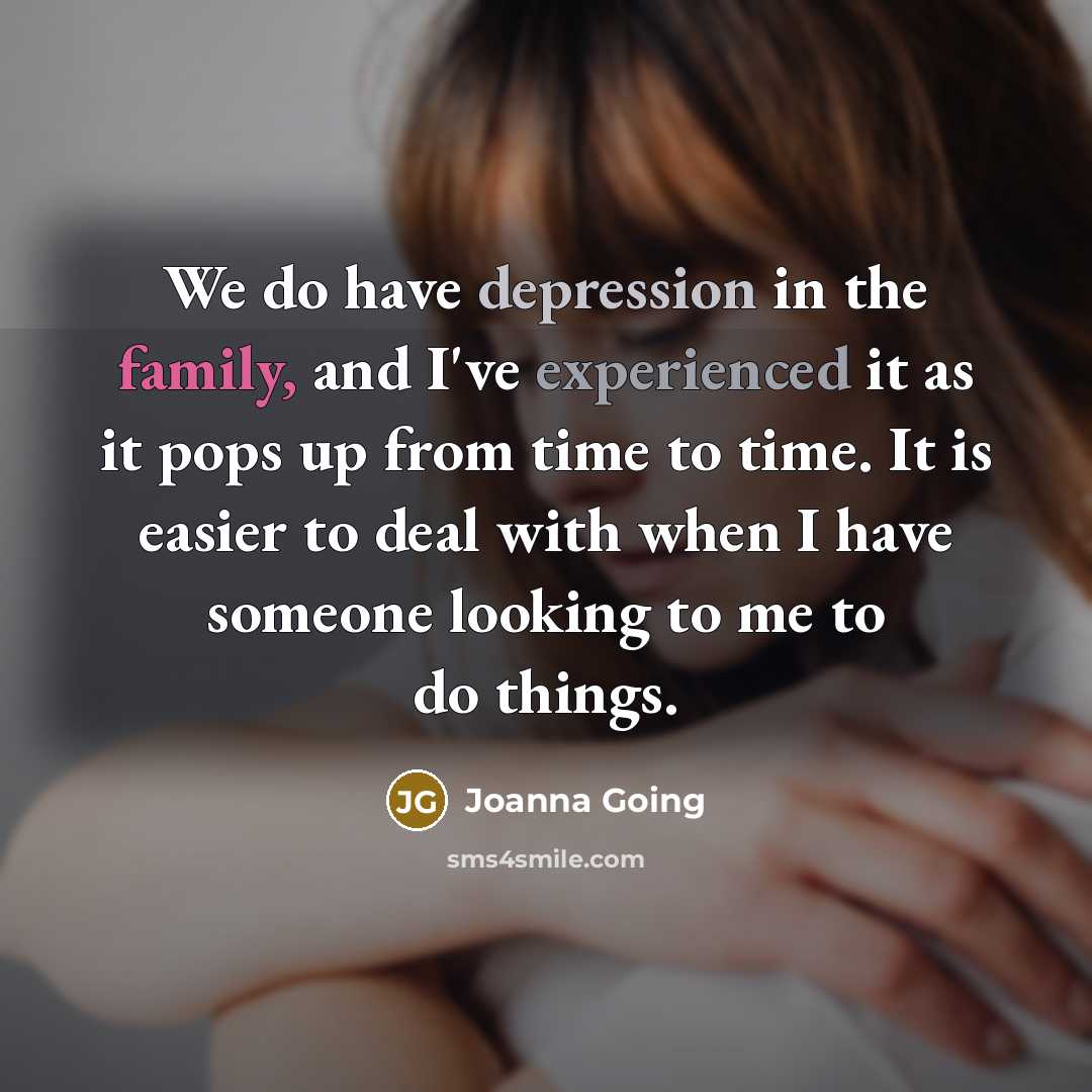 “We do have depression in the family, and I've experienced…” quote by Joanna Going