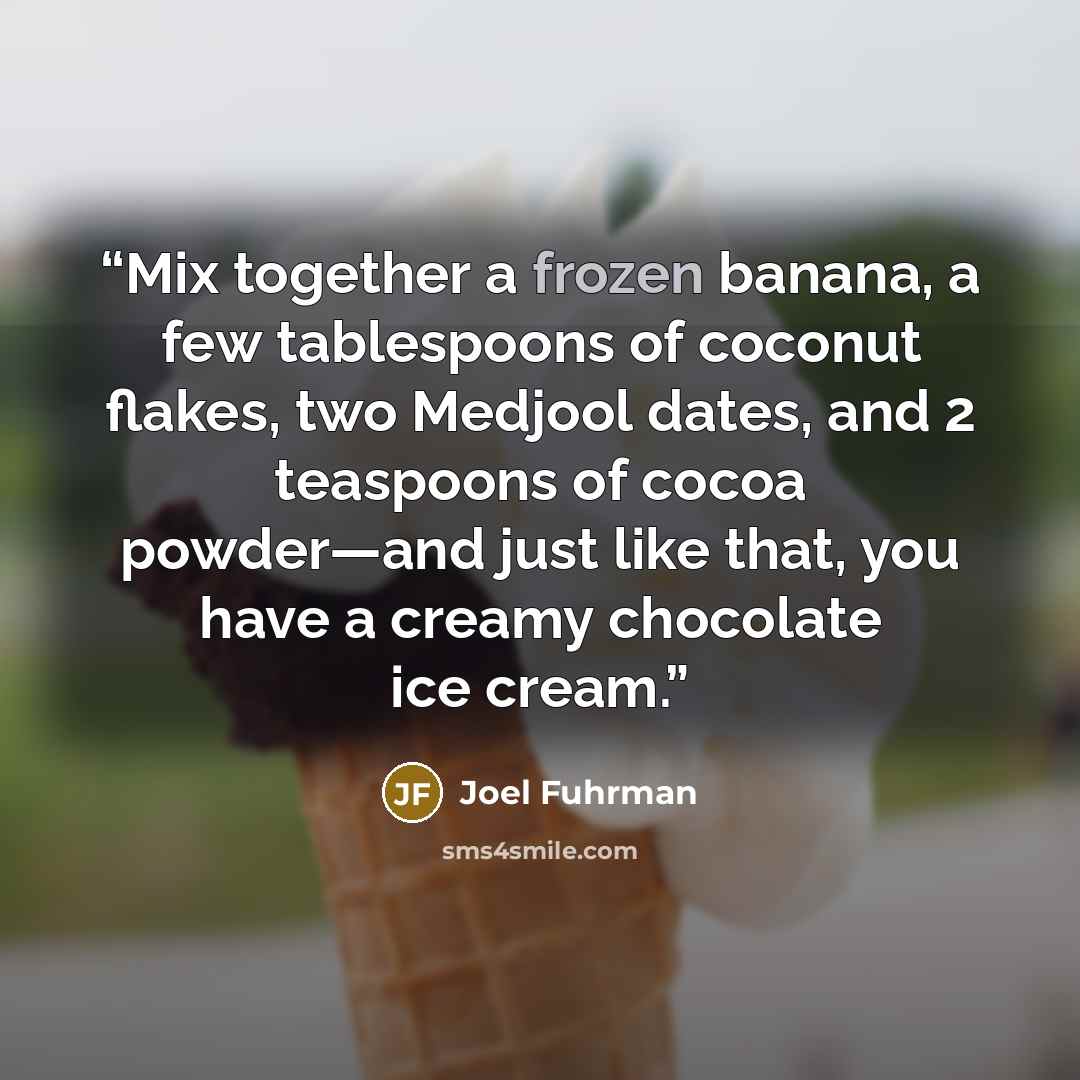 “Mix together a frozen banana, a few tablespoons of coconut flakes, two Medjool dates, and 2 teaspoons of cocoa powder—and just like that, you have a creamy chocolate ice cream.” quote by Joel Fuhrman