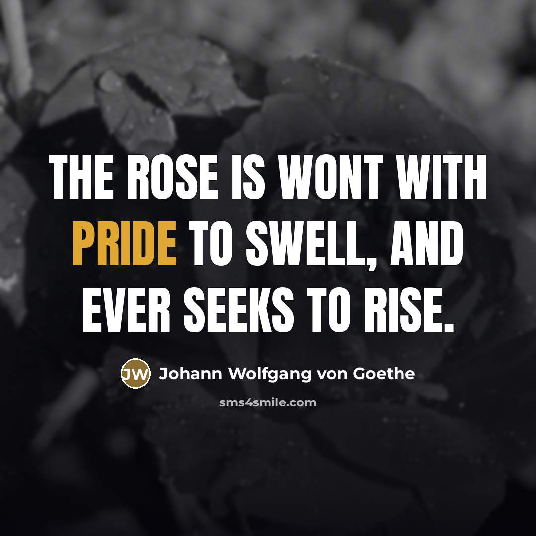 “The rose is wont with pride to swell, and ever…” quote by Johann Wolfgang von Goethe
