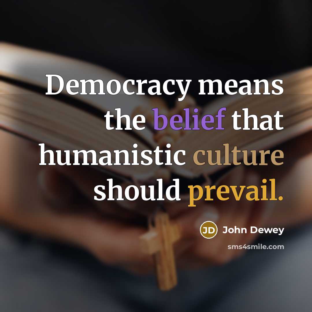“Democracy means the belief that humanistic culture should prevail.…” quote by John Dewey