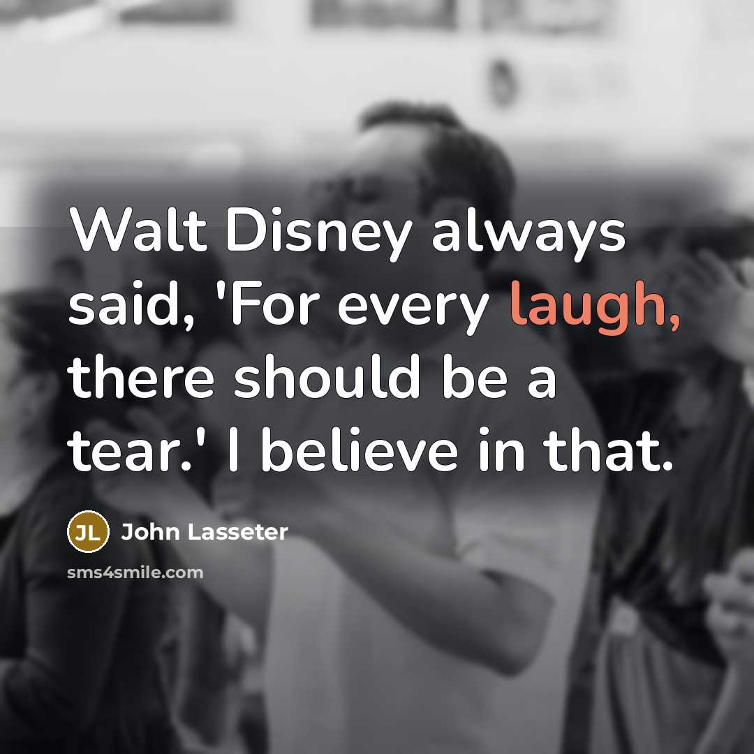 “Walt Disney always said, 'For every laugh, there should be…” quote by John Lasseter