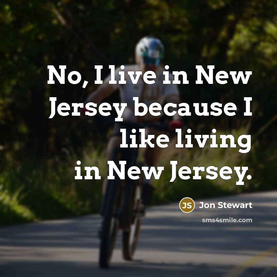 “No, I live in New Jersey because I like living…” quote by Jon Stewart