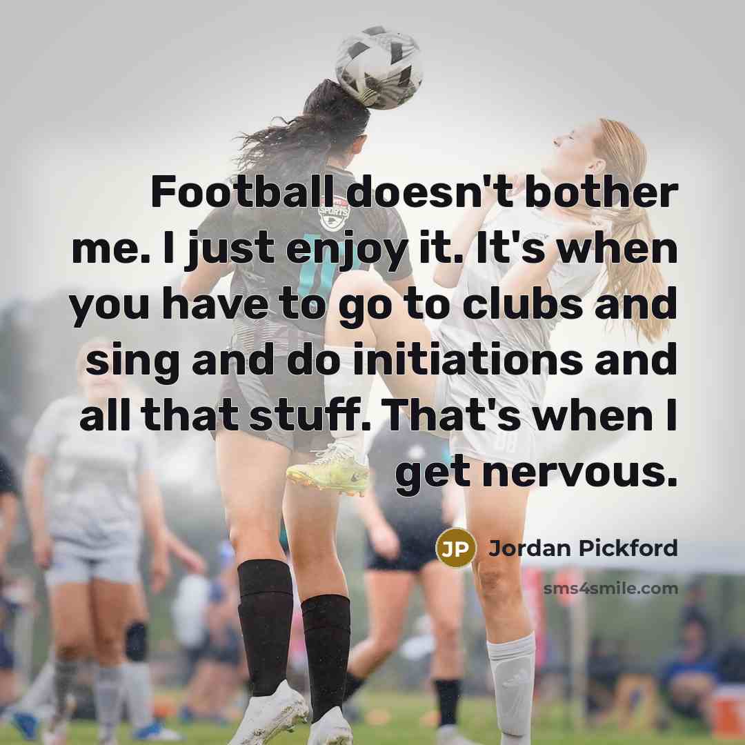 “Football doesn't bother me. I just enjoy it. It's when…” quote by Jordan Pickford
