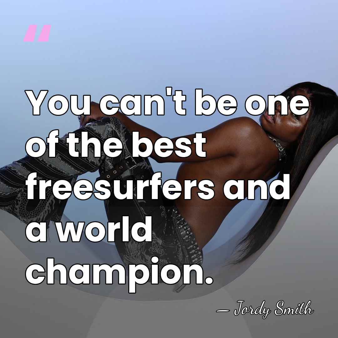 You can't be one of the best freesurfers and a world champion. - Jordy Smith