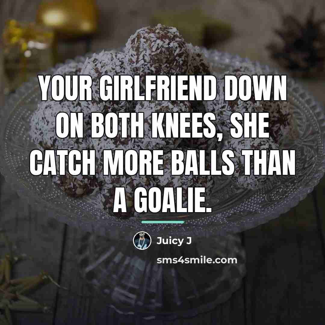 “Your girlfriend down on both knees, she catch more balls…” quote by Juicy J