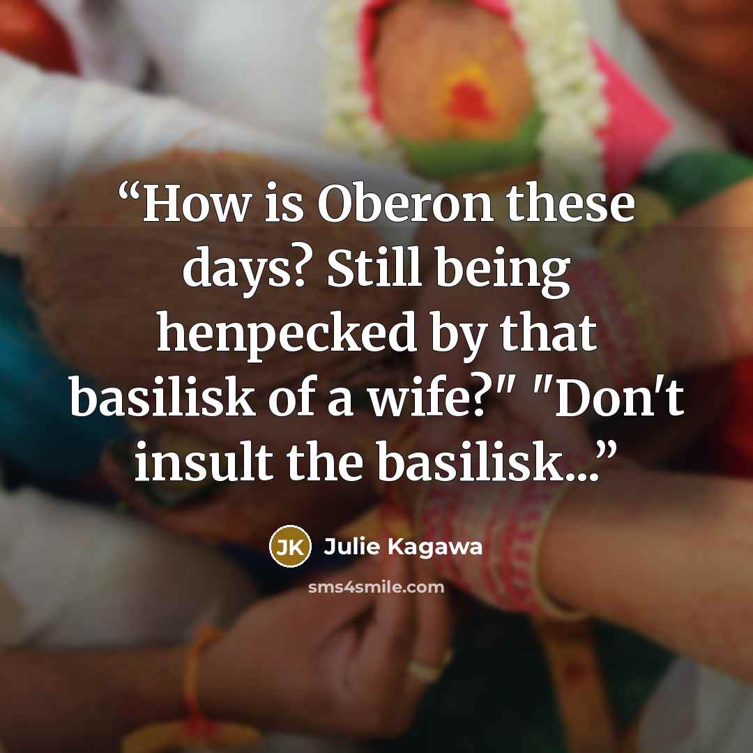 “How is Oberon these days? Still being henpecked by that basilisk of a wife?" "Don't insult the basilisk...” quote by Julie Kagawa