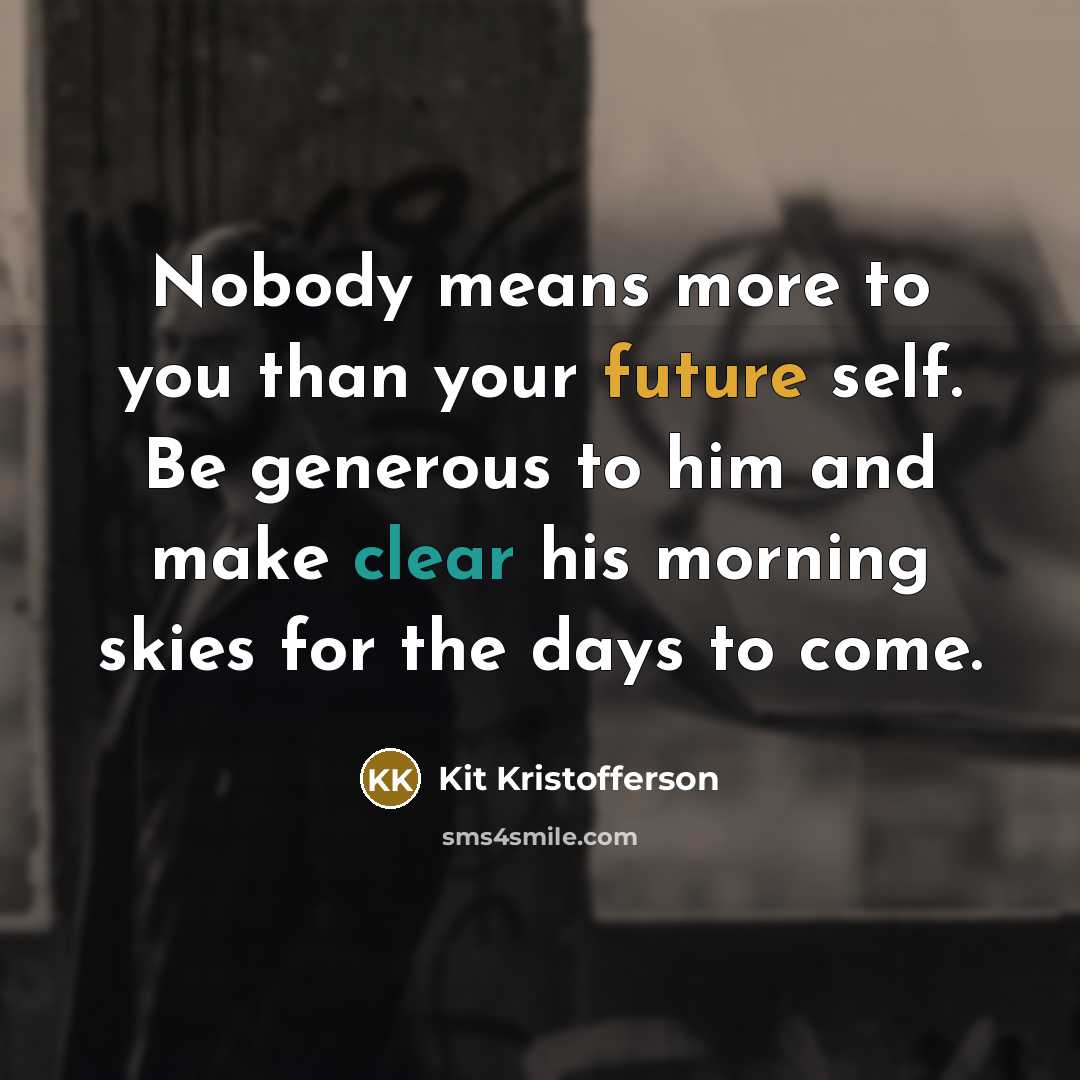 “Nobody means more to you than your future self. Be generous to him and make clear his morning skies for the days to come.” quote by Kit Kristofferson