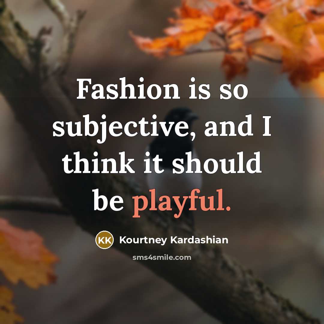“Fashion is so subjective, and I think it should be…” quote by Kourtney Kardashian