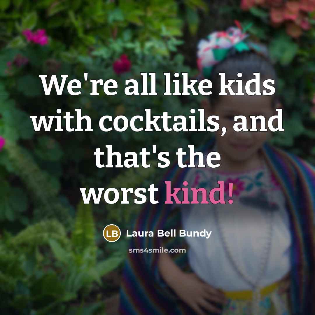 “We're all like kids with cocktails, and that's the worst…” quote by Laura Bell Bundy