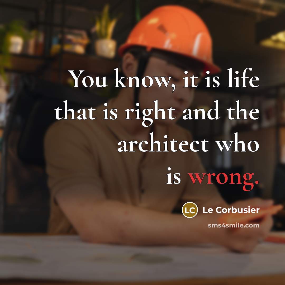 “You know, it is life that is right and the…” quote by Le Corbusier