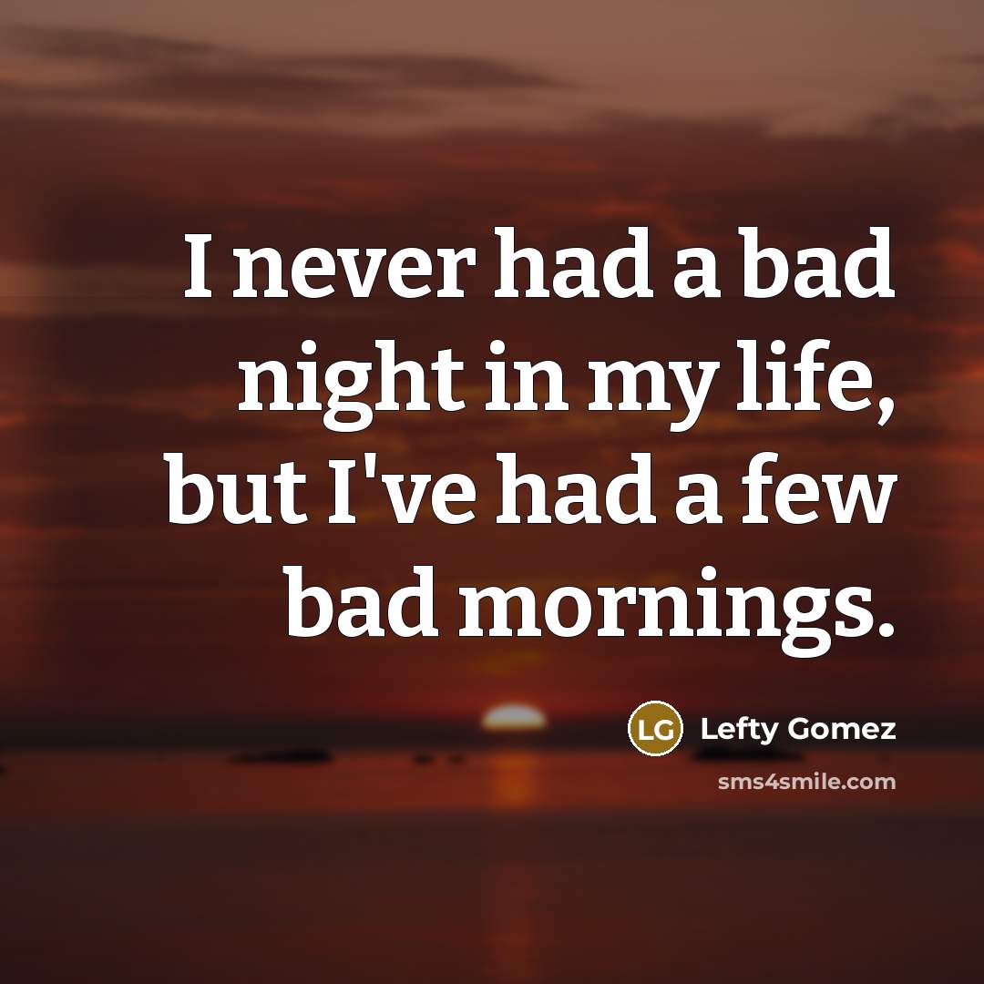 “I never had a bad night in my life, but…” quote by Lefty Gomez