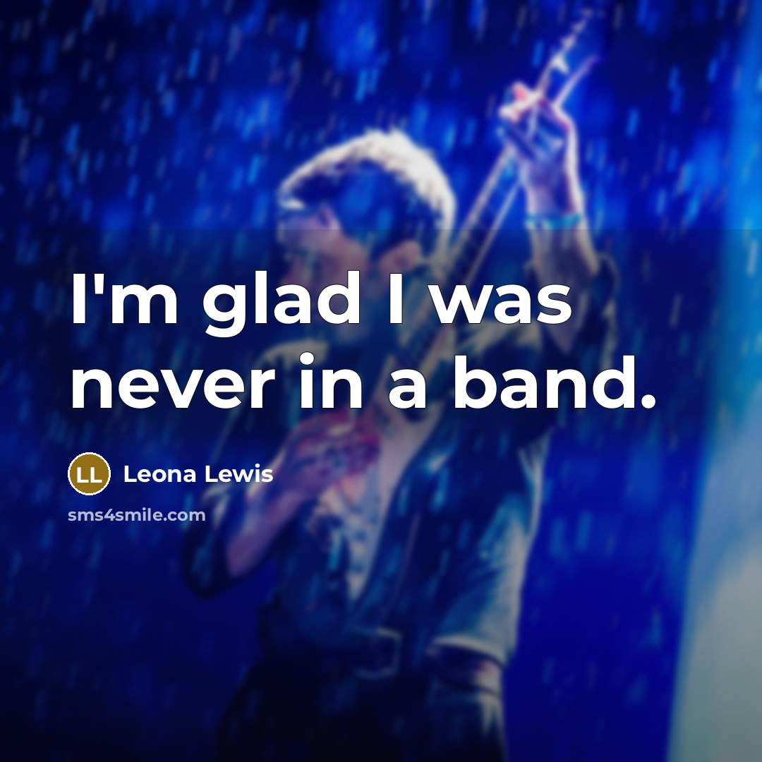 “I'm glad I was never in a band.…” quote by Leona Lewis