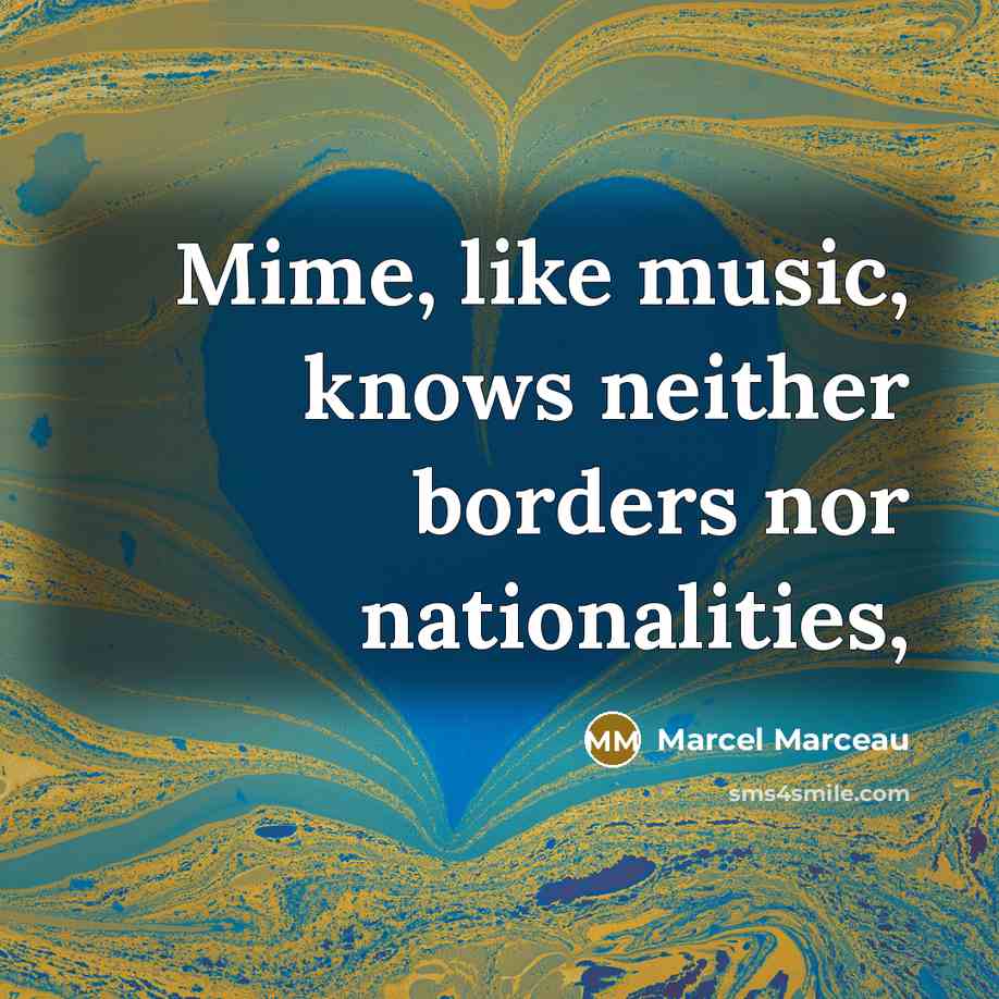 “Mime, like music, knows neither borders nor nationalities,…” quote by Marcel Marceau