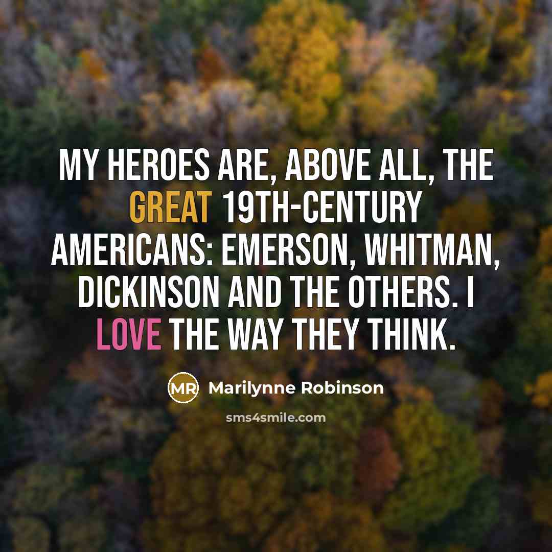 “My heroes are, above all, the great 19th-century Americans: Emerson,…” quote by Marilynne Robinson