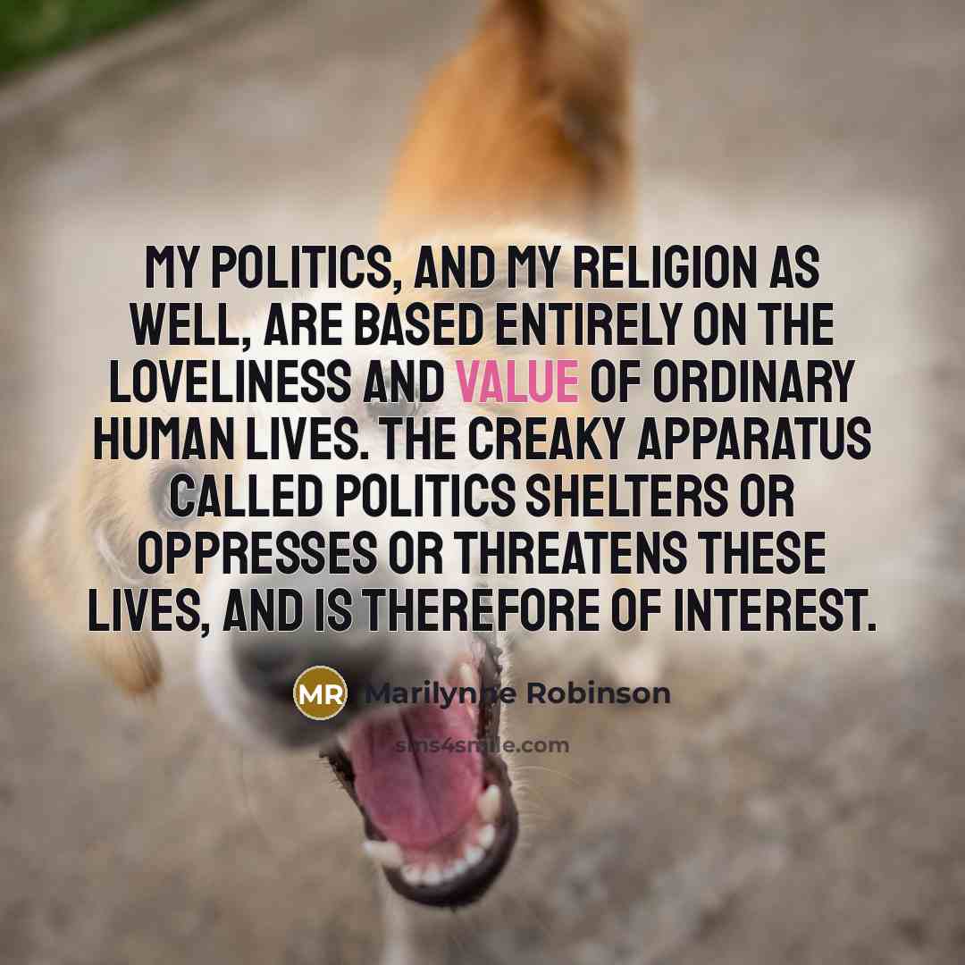 “My politics, and my religion as well, are based entirely…” quote by Marilynne Robinson