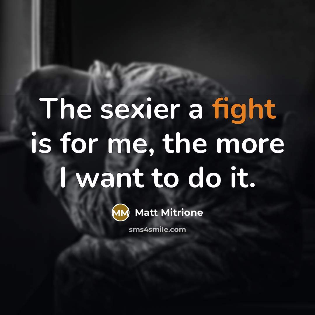 “The sexier a fight is for me, the more I…” quote by Matt Mitrione