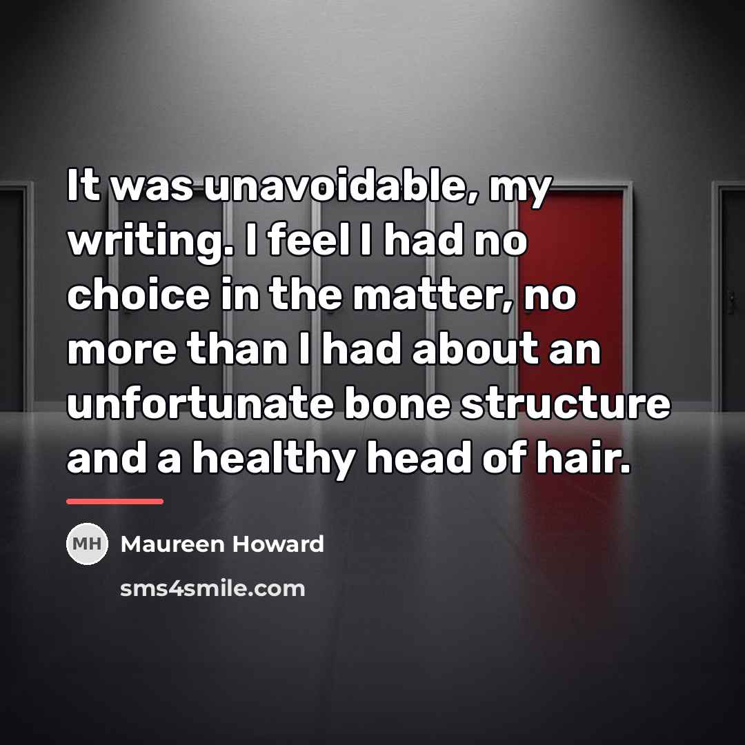 “It was unavoidable, my writing. I feel I had no…” quote by Maureen Howard