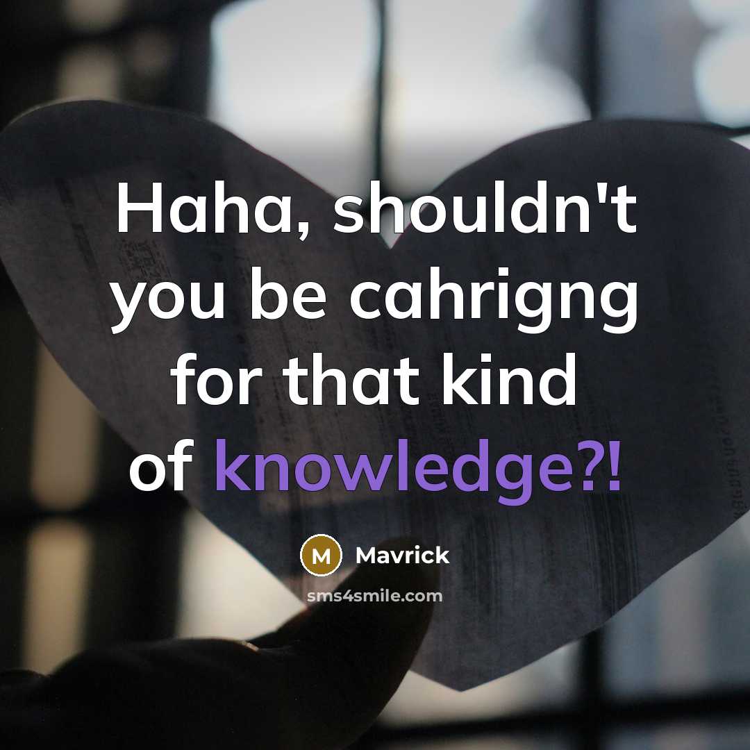 “Haha, shouldn't you be cahrigng for that kind of knowledge?!” quote by Mavrick
