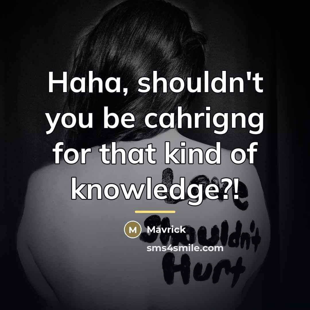 “Haha, shouldn't you be cahrigng for that kind of knowledge?!…” quote by Mavrick