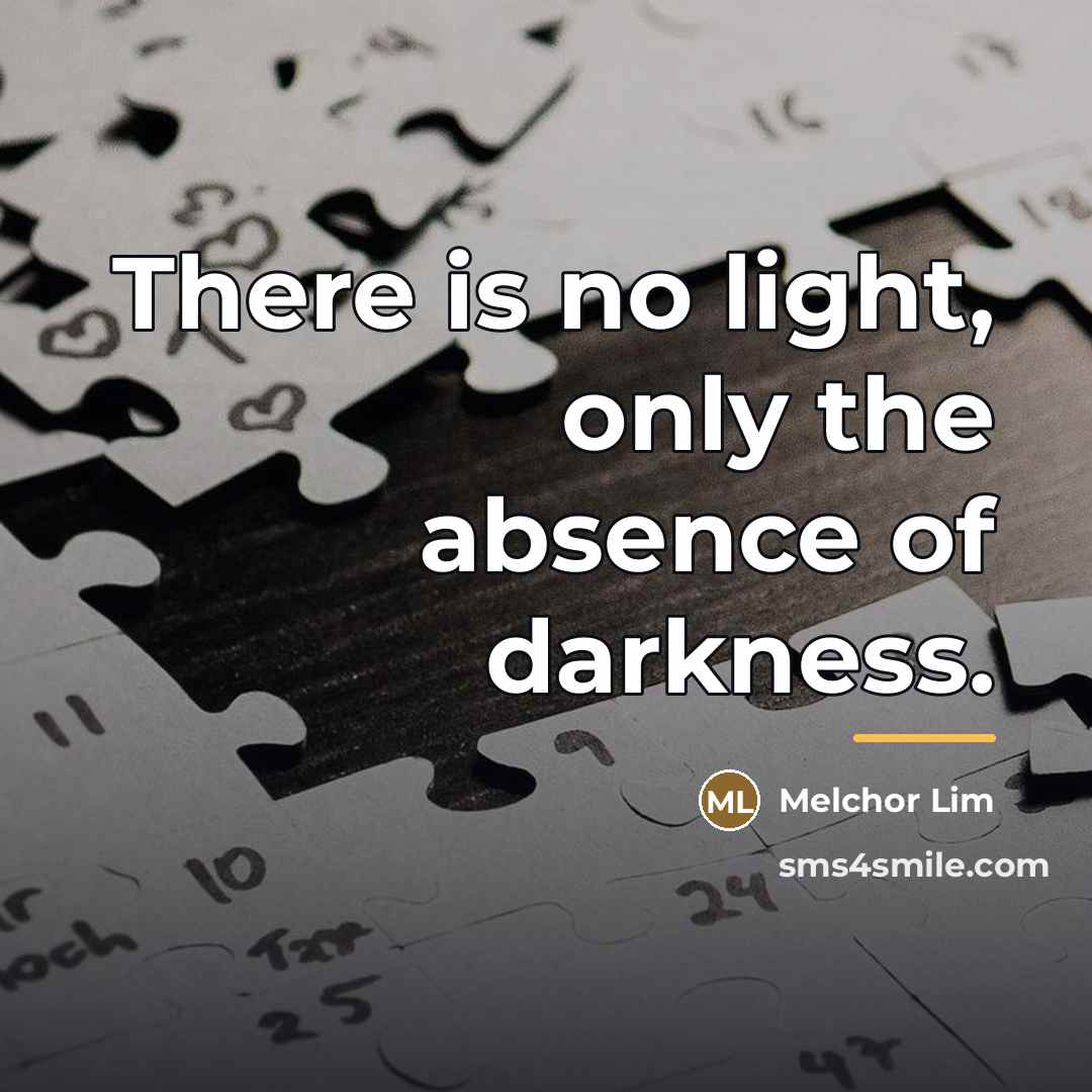 “There is no light, only the absence of darkness.…” quote by Melchor Lim