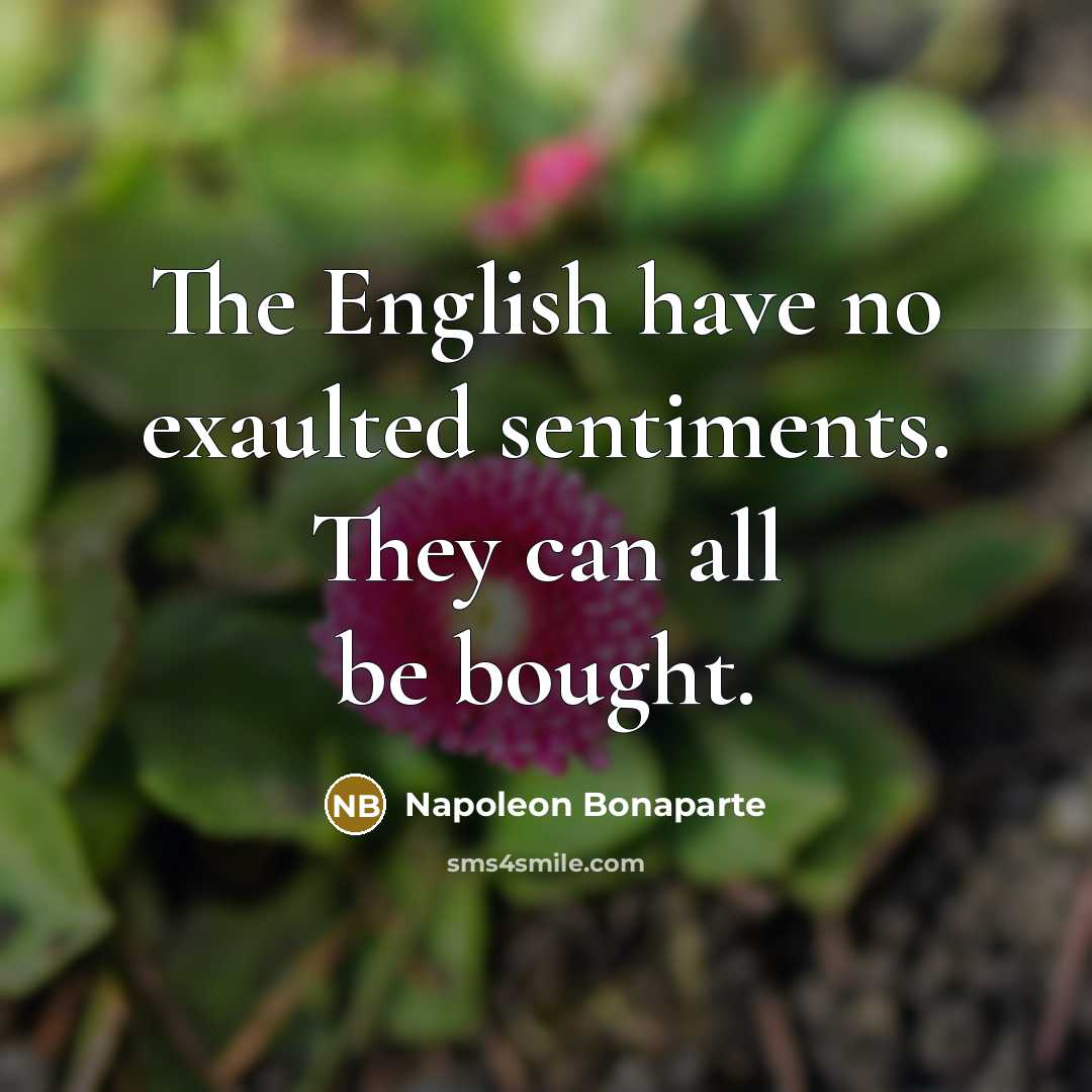 “The English have no exaulted sentiments. They can all be bought.” quote by Napoleon Bonaparte