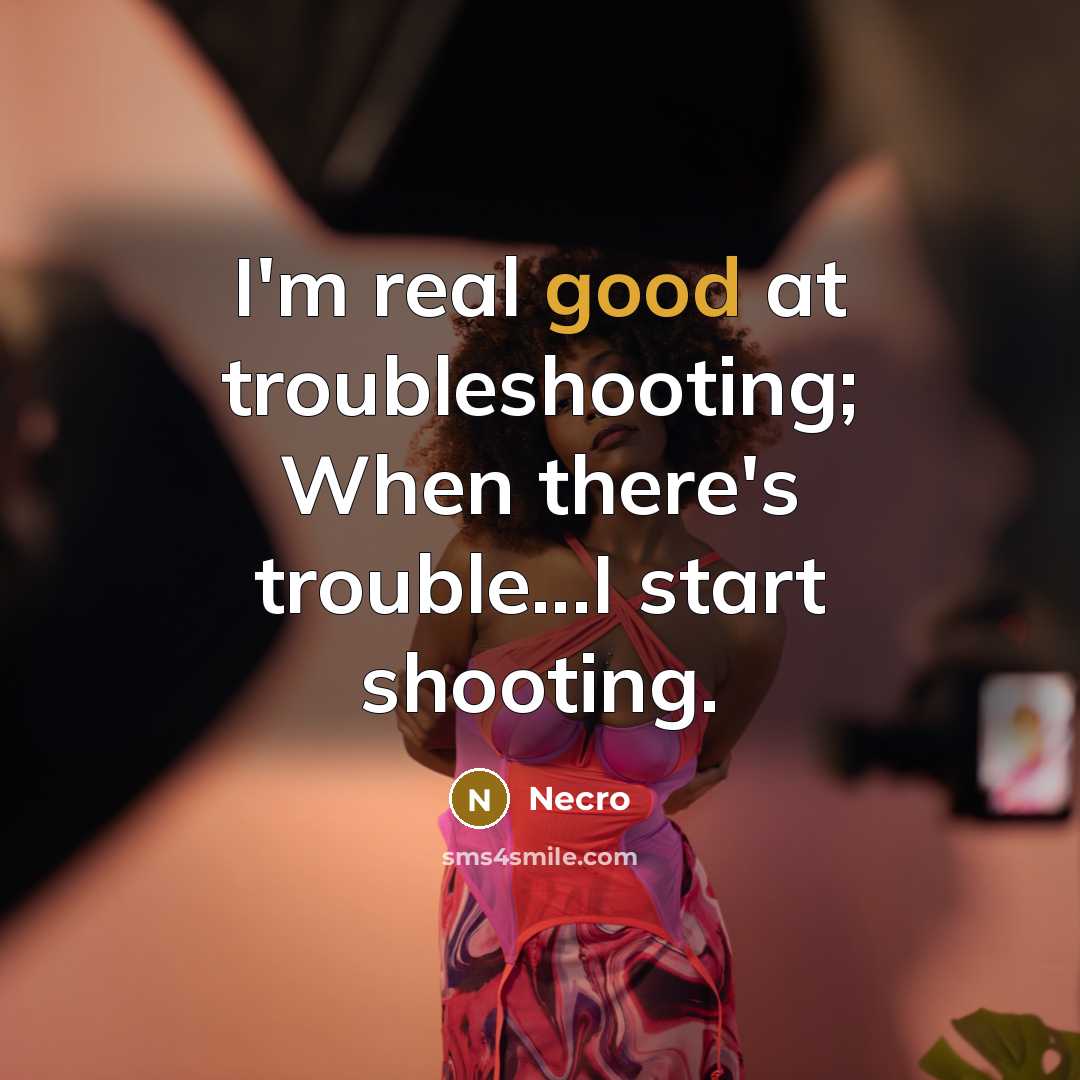 “I'm real good at troubleshooting; When there's trouble...I start shooting.…” quote by Necro