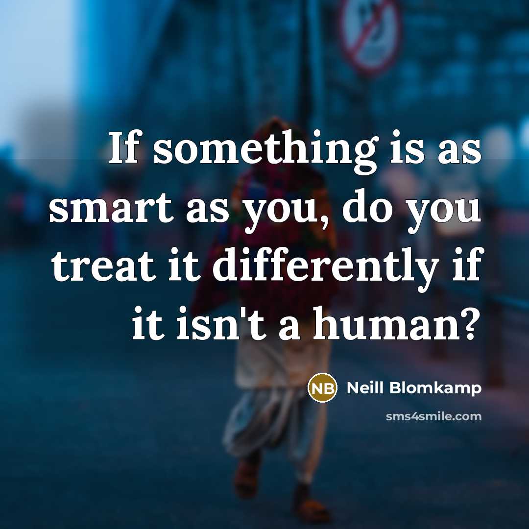“If something is as smart as you, do you treat it differently if it isn't a human?” quote by Neill Blomkamp