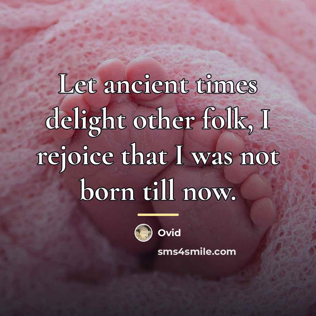 “Let ancient times delight other folk, I rejoice that I…” quote by Ovid