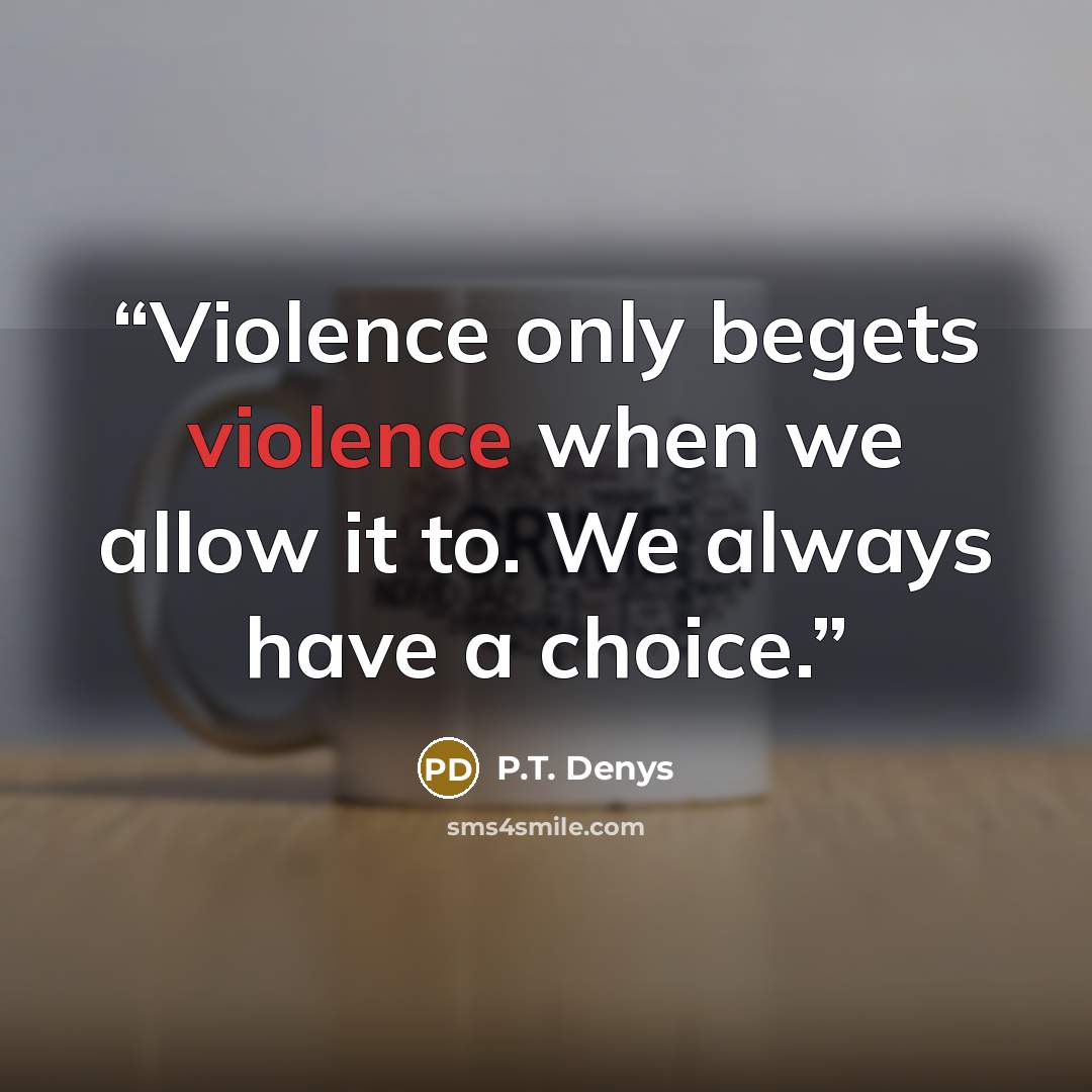 “Violence only begets violence when we allow it to. We always have a choice.” quote by P.T. Denys