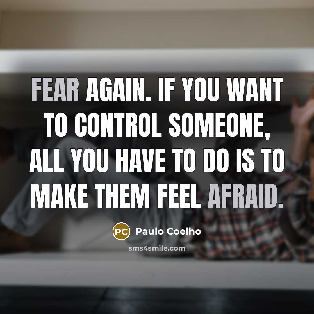 “Fear again. If you want to control someone, all you have to do is to make them feel afraid.” quote by Paulo Coelho